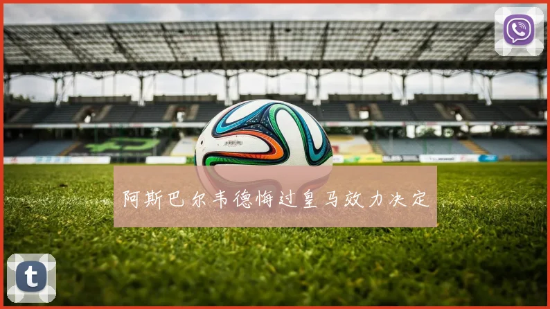阿斯巴尔韦德悔过皇马效力决定