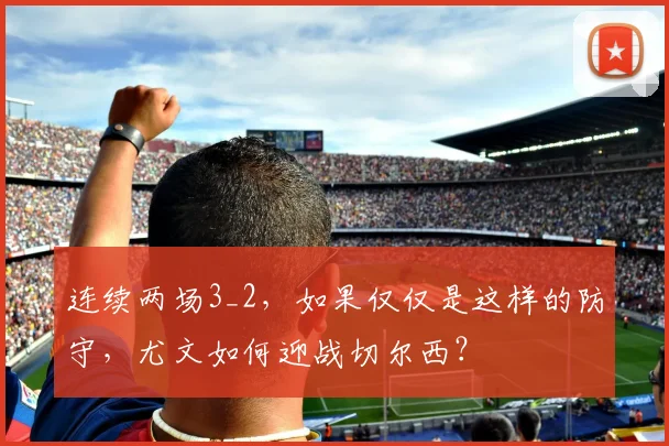 连续两场3_2，如果仅仅是这样的防守，尤文如何迎战切尔西？