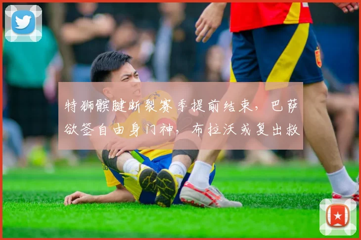 特狮髌腱断裂赛季提前结束，巴萨欲签自由身门神，布拉沃或复出救主