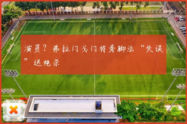 演员？弗拉门戈门将秀脚法“失误”送绝杀