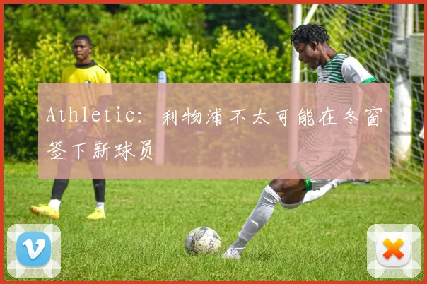 Athletic：利物浦不太可能在冬窗签下新球员