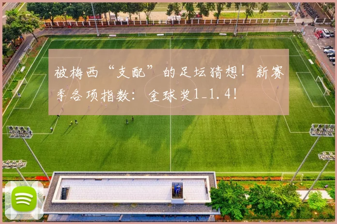 被梅西“支配”的足坛猜想！新赛季各项指数：金球奖1_1.4！