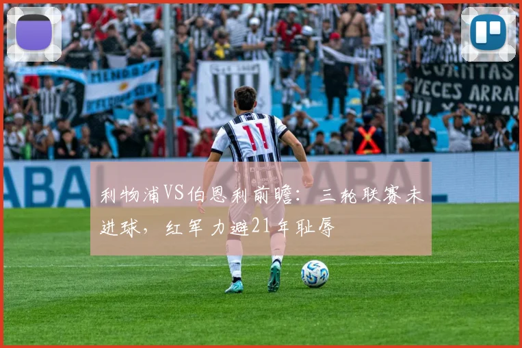 利物浦VS伯恩利前瞻：三轮联赛未进球，红军力避21年耻辱