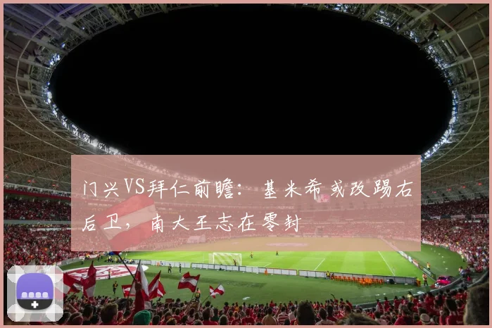 门兴VS拜仁前瞻：基米希或改踢右后卫，南大王志在零封