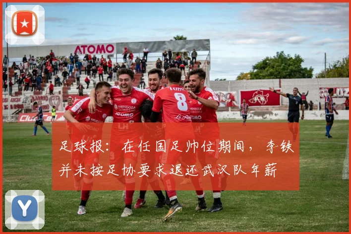 足球报：在任国足帅位期间，李铁并未按足协要求退还武汉队年薪