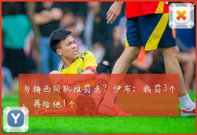 与梅西同队谁罚点？伊布：我罚3个，再给他1个