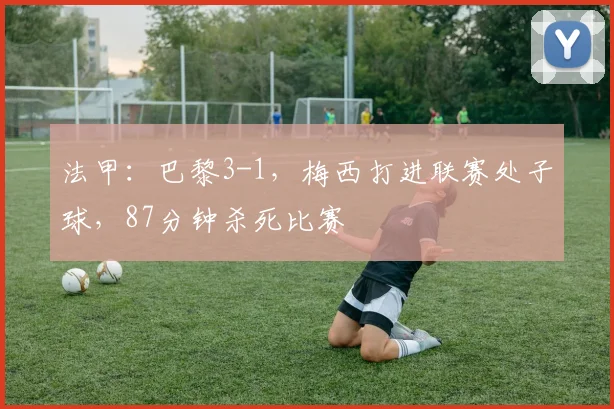 法甲：巴黎3-1，梅西打进联赛处子球，87分钟杀死比赛