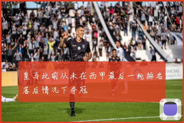 皇马此前从未在西甲最后一轮排名落后情况下夺冠