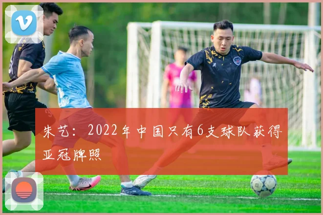 朱艺：2022年中国只有6支球队获得亚冠牌照