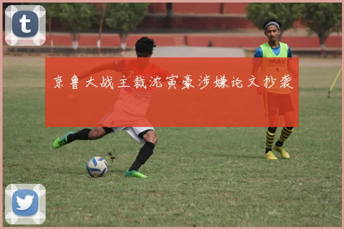 京鲁大战主裁沈寅豪涉嫌论文抄袭