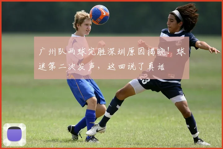 广州队两球完胜深圳原因揭晓！球迷第二次发声，这回说了真话