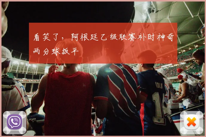 看笑了，阿根廷乙级联赛补时神奇两分球扳平