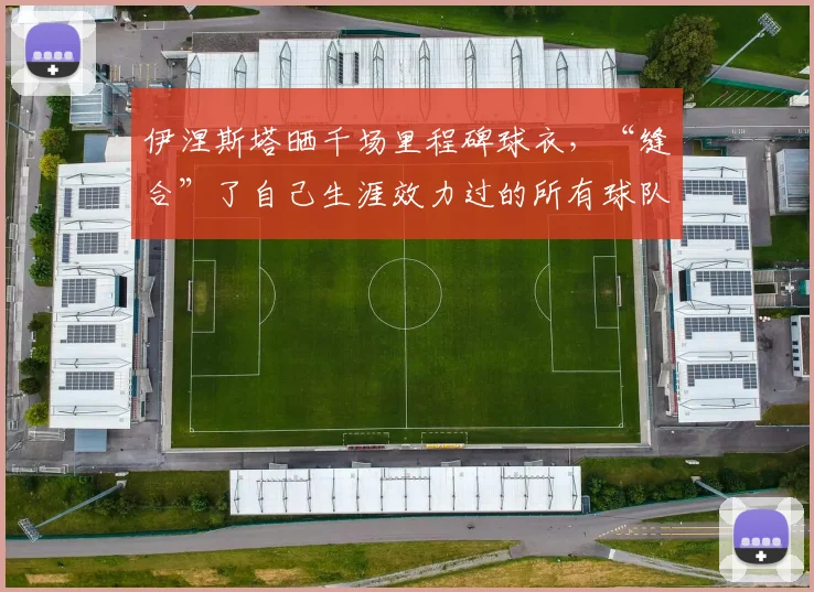 伊涅斯塔晒千场里程碑球衣，“缝合”了自己生涯效力过的所有球队