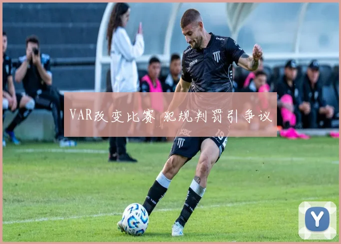 VAR改变比赛 犯规判罚引争议
