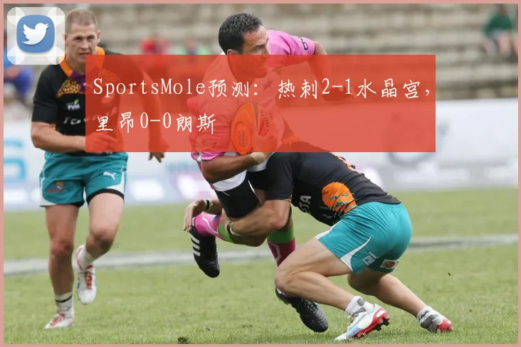 SportsMole预测：热刺2-1水晶宫，里昂0-0朗斯