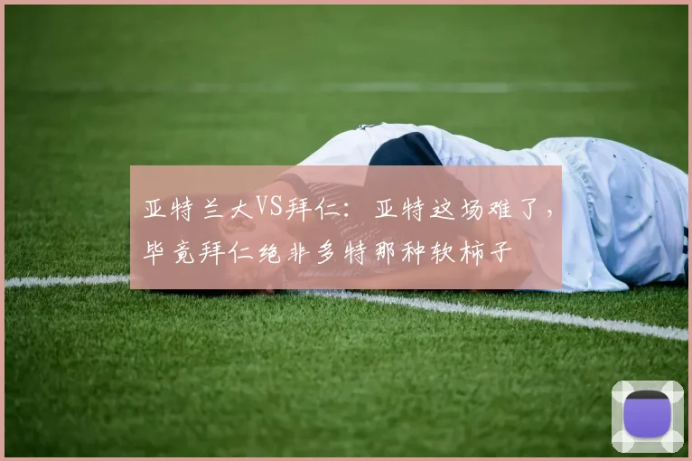 亚特兰大VS拜仁：亚特这场难了，毕竟拜仁绝非多特那种软柿子