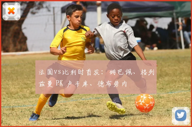 法国vs比利时首发：姆巴佩、格列兹曼 PK 卢卡库、德布劳内